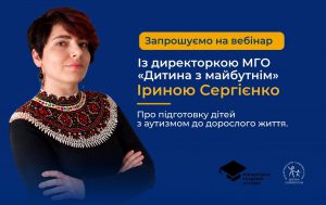 Онлайн вебінар з Іриною Сергієнко “Про підготовку дітей з РАС до дорослого життя”